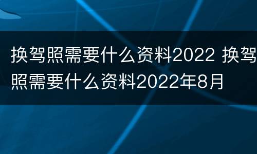 换驾照需要什么资料2022 换驾照需要什么资料2022年8月