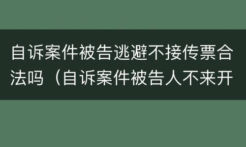 自诉案件被告逃避不接传票合法吗（自诉案件被告人不来开庭怎么办）
