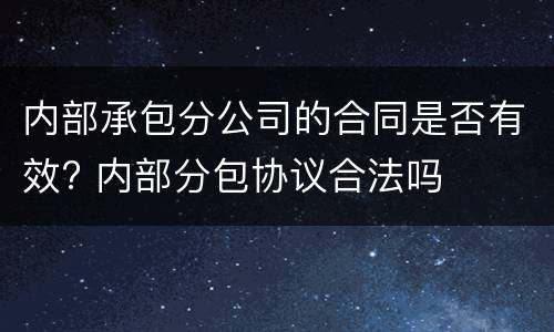 内部承包分公司的合同是否有效? 内部分包协议合法吗