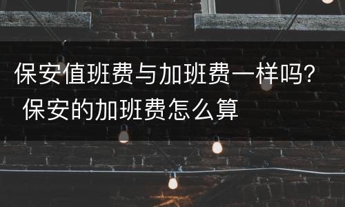 保安值班费与加班费一样吗？ 保安的加班费怎么算