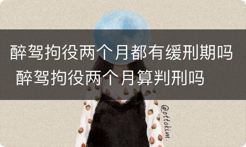 醉驾拘役两个月都有缓刑期吗 醉驾拘役两个月算判刑吗