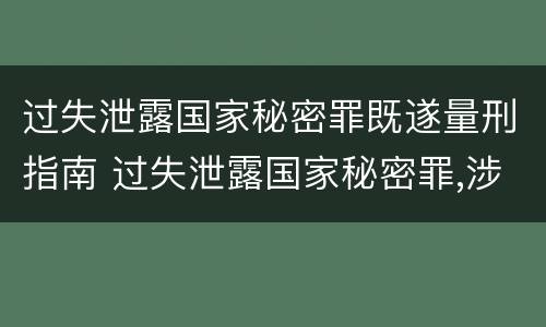 过失泄露国家秘密罪既遂量刑指南 过失泄露国家秘密罪,涉嫌哪几种情形之一的,应予立案