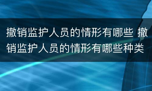 撤销监护人员的情形有哪些 撤销监护人员的情形有哪些种类
