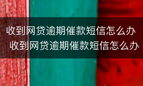 收到网贷逾期催款短信怎么办 收到网贷逾期催款短信怎么办呢