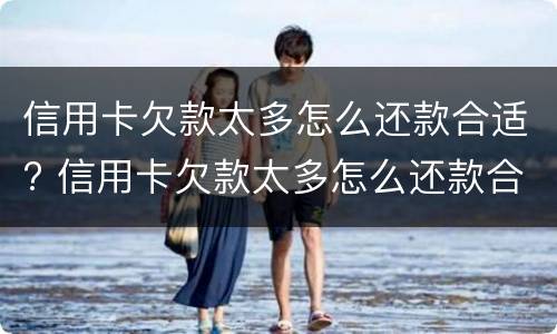 信用卡欠款太多怎么还款合适? 信用卡欠款太多怎么还款合适一些