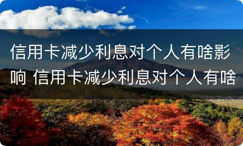 信用卡减少利息对个人有啥影响 信用卡减少利息对个人有啥影响吗