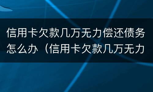 信用卡欠款几万无力偿还债务怎么办（信用卡欠款几万无力偿还债务怎么办呢）
