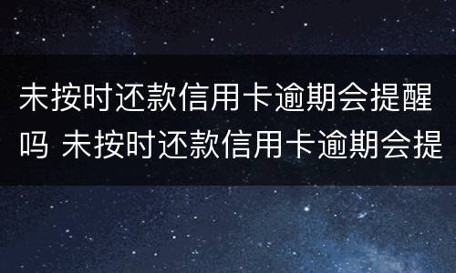 未按时还款信用卡逾期会提醒吗 未按时还款信用卡逾期会提醒吗知乎