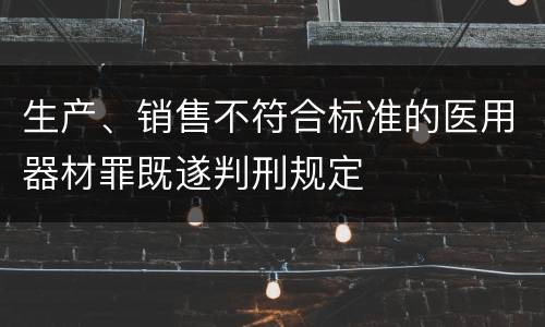 生产、销售不符合标准的医用器材罪既遂判刑规定