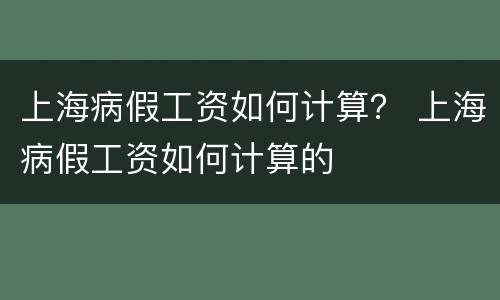 上海病假工资如何计算？ 上海病假工资如何计算的