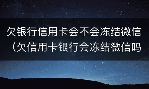 欠银行信用卡会不会冻结微信（欠信用卡银行会冻结微信吗）