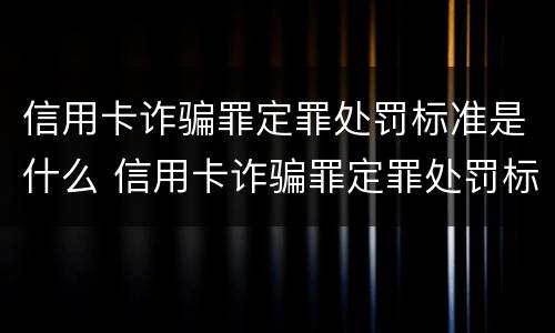 信用卡诈骗罪定罪处罚标准是什么 信用卡诈骗罪定罪处罚标准是什么呢