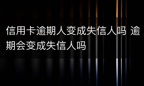 信用卡逾期人变成失信人吗 逾期会变成失信人吗