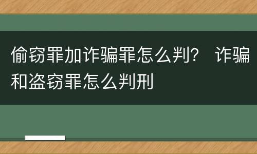 偷窃罪加诈骗罪怎么判？ 诈骗和盗窃罪怎么判刑