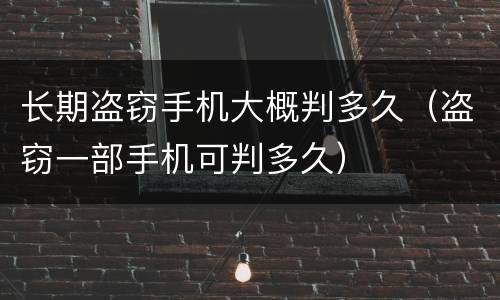 长期盗窃手机大概判多久（盗窃一部手机可判多久）