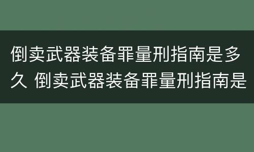 倒卖武器装备罪量刑指南是多久 倒卖武器装备罪量刑指南是多久发布的