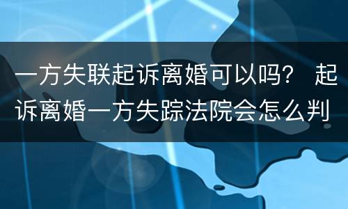 一方失联起诉离婚可以吗？ 起诉离婚一方失踪法院会怎么判