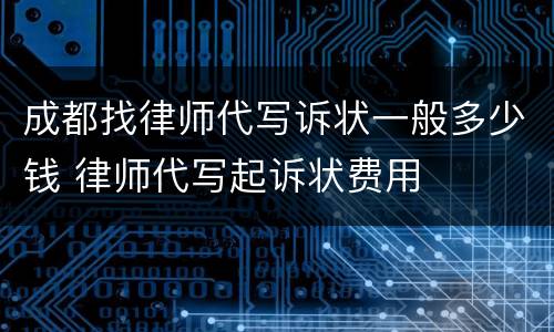 成都找律师代写诉状一般多少钱 律师代写起诉状费用