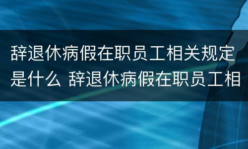 辞退休病假在职员工相关规定是什么 辞退休病假在职员工相关规定是什么意思