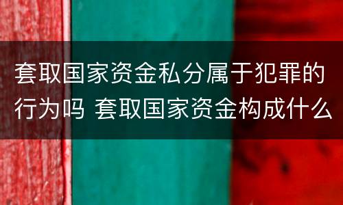 套取国家资金私分属于犯罪的行为吗 套取国家资金构成什么犯罪