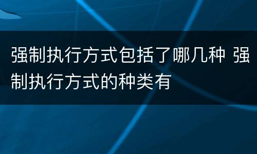 强制执行方式包括了哪几种 强制执行方式的种类有