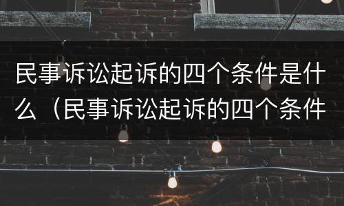 民事诉讼起诉的四个条件是什么（民事诉讼起诉的四个条件是什么意思）