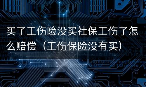 买了工伤险没买社保工伤了怎么赔偿（工伤保险没有买）