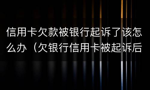 信用卡欠款被银行起诉了该怎么办（欠银行信用卡被起诉后会怎么样）