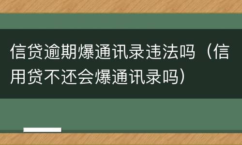 信贷逾期爆通讯录违法吗（信用贷不还会爆通讯录吗）
