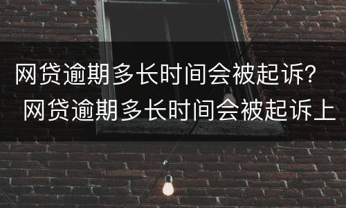 网贷逾期多长时间会被起诉？ 网贷逾期多长时间会被起诉上征信