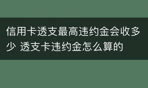 信用卡透支最高违约金会收多少 透支卡违约金怎么算的