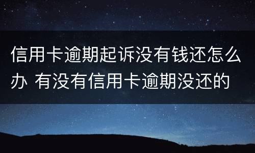 信用卡逾期起诉没有钱还怎么办 有没有信用卡逾期没还的