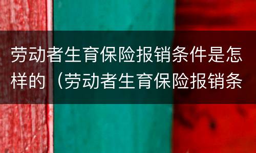 劳动者生育保险报销条件是怎样的（劳动者生育保险报销条件是怎样的呢）