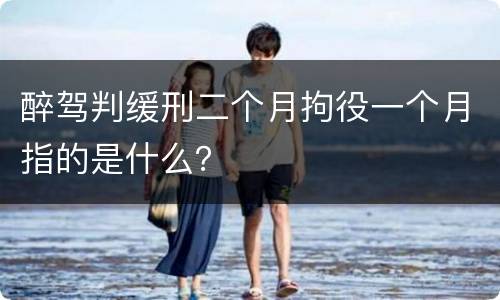 醉驾判缓刑二个月拘役一个月指的是什么？
