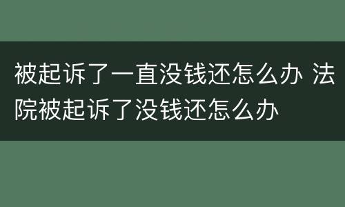 被起诉了一直没钱还怎么办 法院被起诉了没钱还怎么办