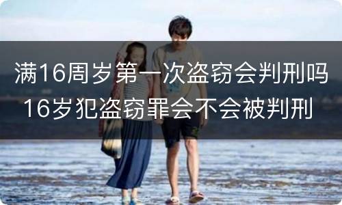 满16周岁第一次盗窃会判刑吗 16岁犯盗窃罪会不会被判刑