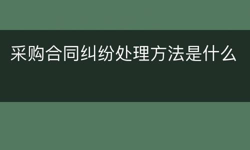 采购合同纠纷处理方法是什么