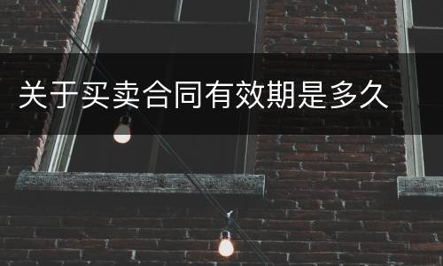 关于买卖合同有效期是多久