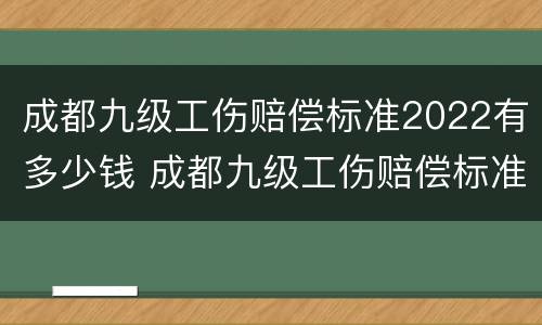成都九级工伤赔偿标准2022有多少钱 成都九级工伤赔偿标准2022有多少钱一个月