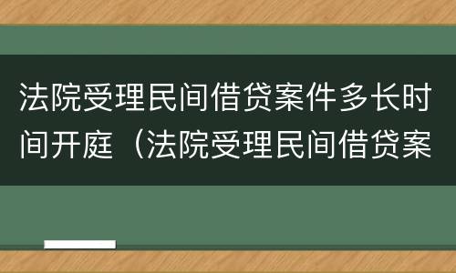 法院受理民间借贷案件多长时间开庭（法院受理民间借贷案件多长时间开庭呢）