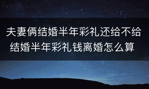 夫妻俩结婚半年彩礼还给不给 结婚半年彩礼钱离婚怎么算