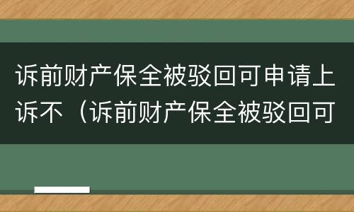 诉前财产保全被驳回可申请上诉不（诉前财产保全被驳回可申请上诉不执行吗）