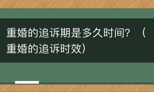 重婚的追诉期是多久时间？（重婚的追诉时效）