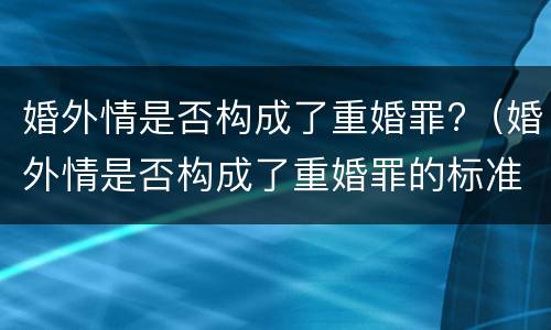 婚外情是否构成了重婚罪?（婚外情是否构成了重婚罪的标准）
