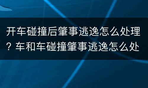 开车碰撞后肇事逃逸怎么处理? 车和车碰撞肇事逃逸怎么处理