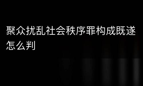 聚众扰乱社会秩序罪构成既遂怎么判