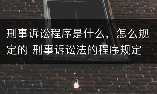 刑事诉讼程序是什么，怎么规定的 刑事诉讼法的程序规定