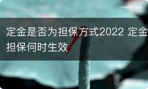 定金是否为担保方式2022 定金担保何时生效