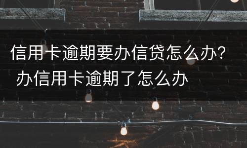 信用卡逾期要办信贷怎么办？ 办信用卡逾期了怎么办