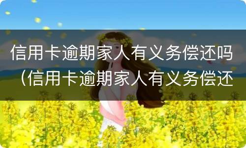 信用卡逾期家人有义务偿还吗（信用卡逾期家人有义务偿还吗）